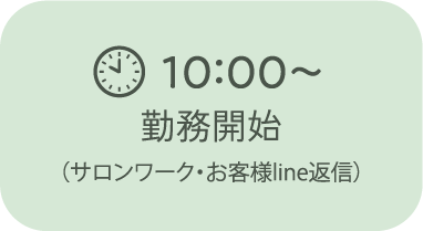 10：00～勤務開始<small>（サロンワーク・お客様line返信）