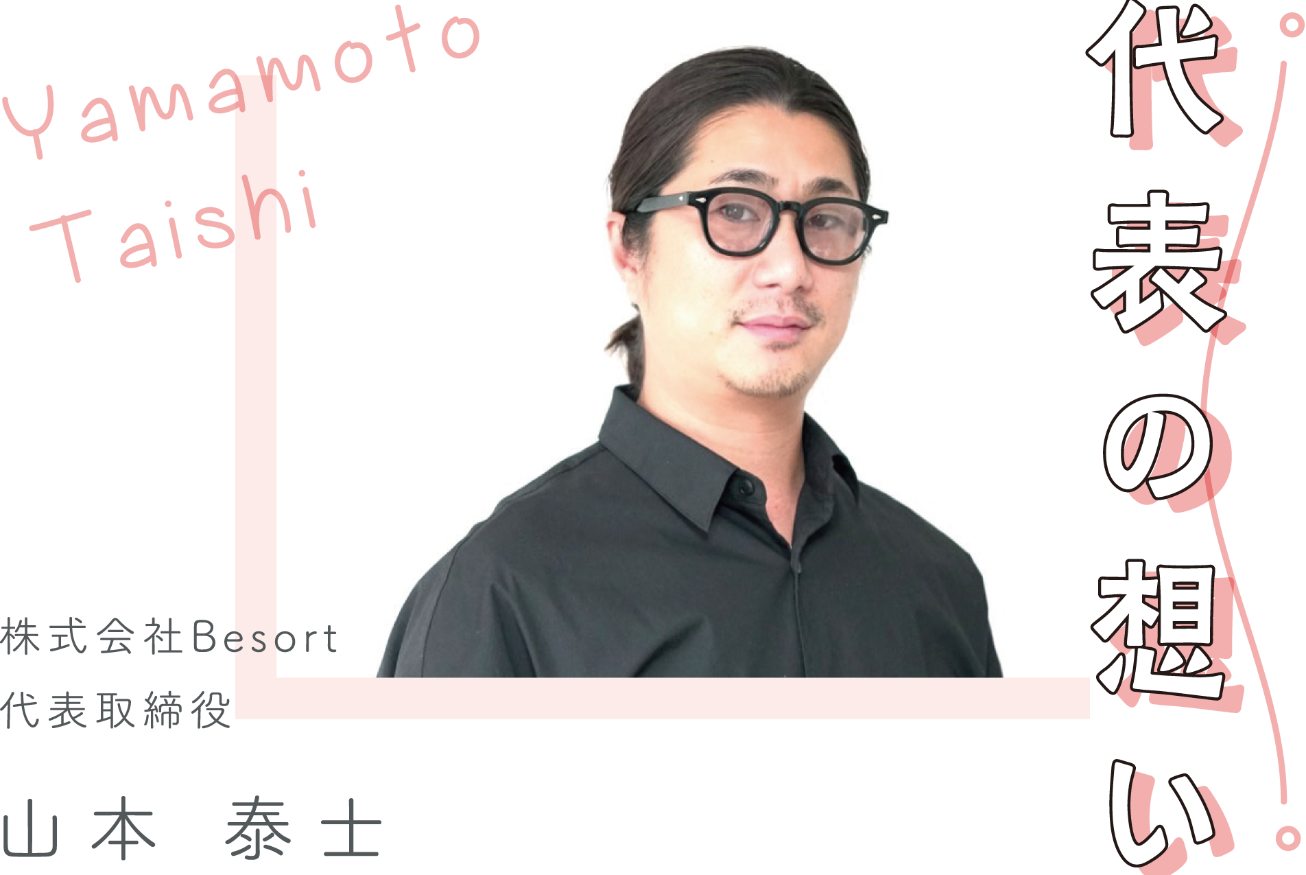 代表の想い YamamotoTaishi 株式会社Besort 代表取締役 山本 泰士